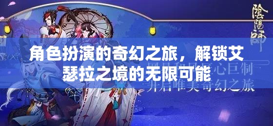 解鎖艾瑟拉之境，角色扮演的奇幻之旅探索無限可能