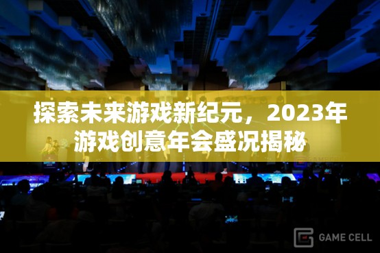 2023年游戲創(chuàng)意年會(huì)，探索未來游戲新紀(jì)元