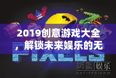 2019創(chuàng)意游戲大全，解鎖未來娛樂的無限可能