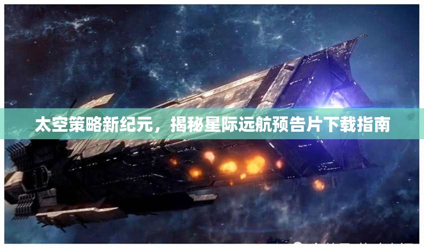 揭秘星際遠航，太空策略新紀元預(yù)告片下載指南  第1張