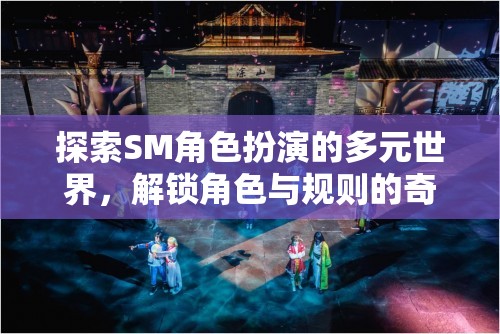 探索SM角色扮演的多元世界，解鎖角色與規(guī)則的奇幻之旅