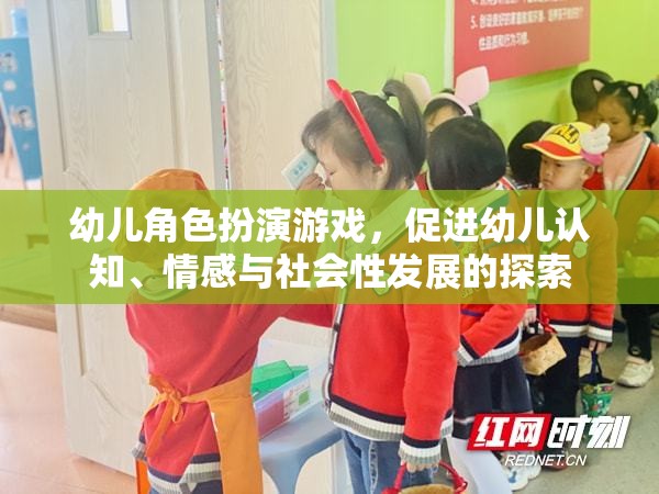 幼兒角色扮演游戲，促進認知、情感與社會性發(fā)展的探索