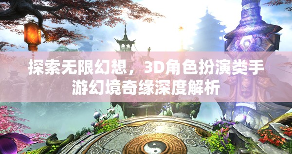 幻境奇緣，3D角色扮演類手游的深度探索與無限幻想