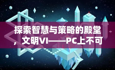 探索智慧與策略的殿堂，文明VI——PC上不容錯(cuò)過(guò)的策略游戲巨作