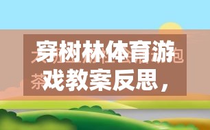 穿樹(shù)林體育游戲教案的反思，一場(chǎng)寓教于樂(lè)的探索之旅