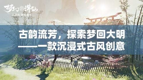 夢回大明，古韻流芳的沉浸式古風(fēng)創(chuàng)意游戲之旅