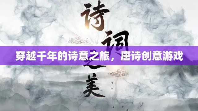 穿越千年的詩意之旅，唐詩創(chuàng)意游戲