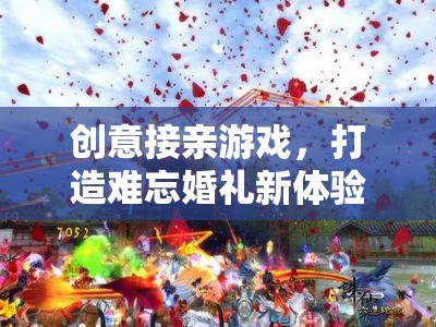 創(chuàng)意接親游戲，打造獨(dú)一無二的婚禮新體驗(yàn)