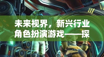 未來視界，新興行業(yè)角色扮演游戲——開啟探索未知領(lǐng)域的奇妙之旅