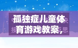 構建包容性游戲空間，孤獨癥兒童體育游戲教案促進社交與運動發(fā)展