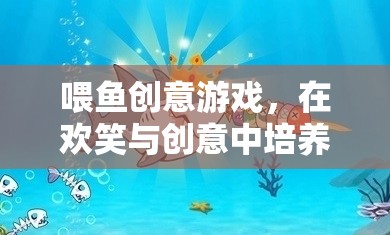 喂魚創(chuàng)意游戲，在歡笑與創(chuàng)意中激發(fā)孩子的愛心與想象力