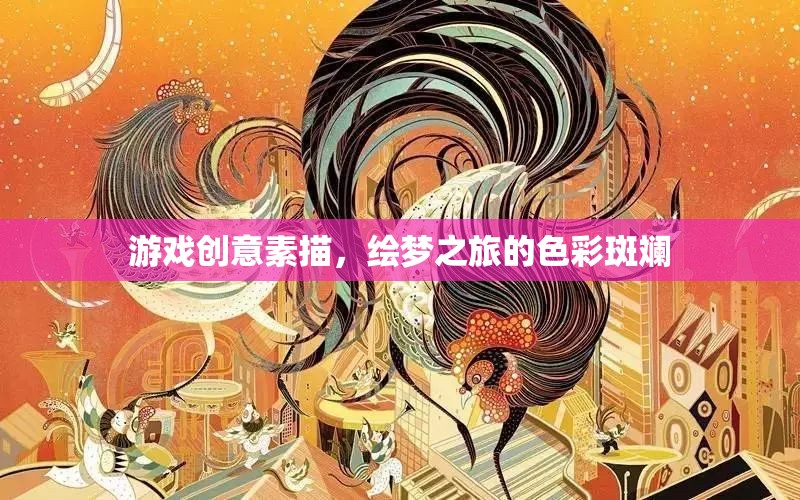 繪夢之旅，游戲創(chuàng)意素描的色彩斑斕探索