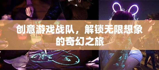 創(chuàng)意游戲戰(zhàn)隊(duì)，解鎖無限想象的奇幻之旅