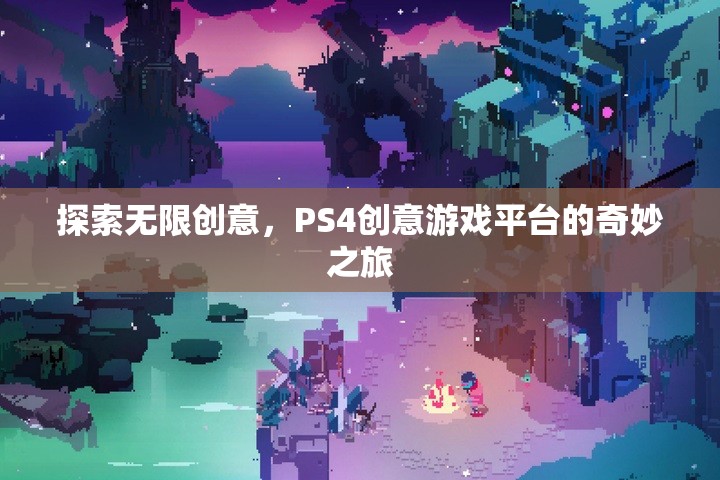 探索無(wú)限創(chuàng)意，PS4創(chuàng)意游戲平臺(tái)的奇妙之旅