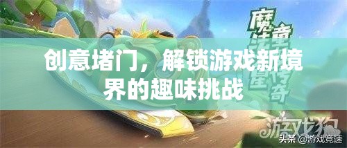 創(chuàng)意堵門，解鎖游戲新境界的趣味挑戰(zhàn)