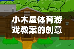 小木屋體育游戲，寓教于樂的戶外冒險(xiǎn)創(chuàng)意與反思