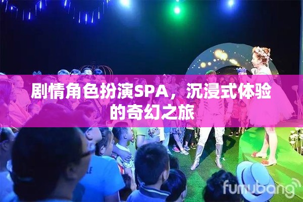 奇幻之旅，沉浸式劇情角色扮演SPA的奇妙體驗(yàn)