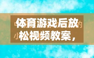 體育游戲后的寧?kù)o之旅，身心放松視頻教案