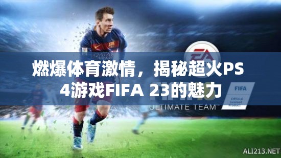 FIFA 23，點燃體育激情，探索超火PS 4游戲的魅力