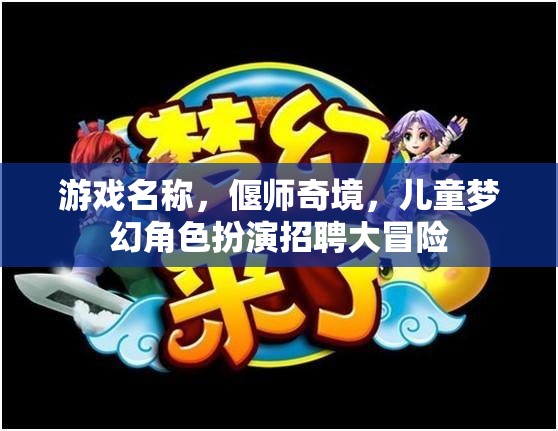 偃師奇境，兒童夢幻角色扮演招聘大冒險