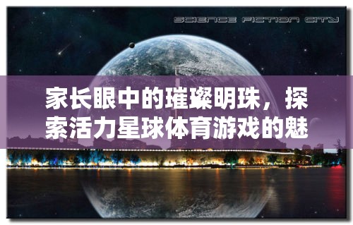 家長眼中的璀璨明珠，探索活力星球體育游戲的無限魅力