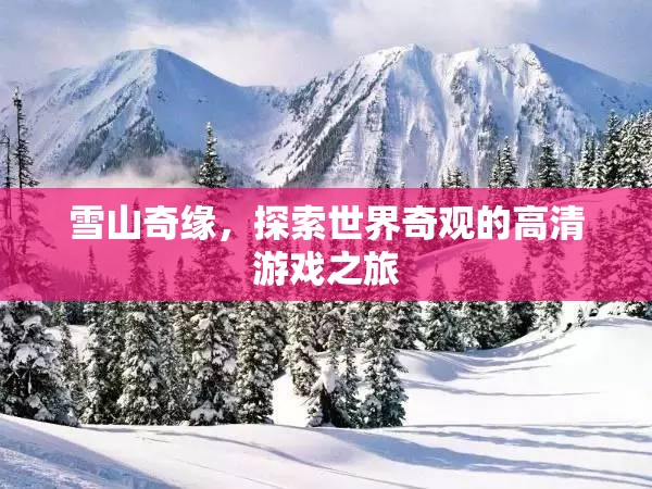 雪山奇緣，探索世界奇觀的高清游戲之旅