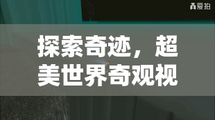 奇跡之旅，探索超美世界奇觀視頻游戲揭秘