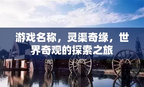 靈渠奇緣，探索世界奇觀的冒險(xiǎn)之旅