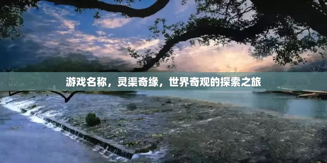 靈渠奇緣，探索世界奇觀的冒險(xiǎn)之旅