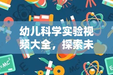 幼兒科學(xué)實驗視頻大全，開啟探索未知的奇妙之旅