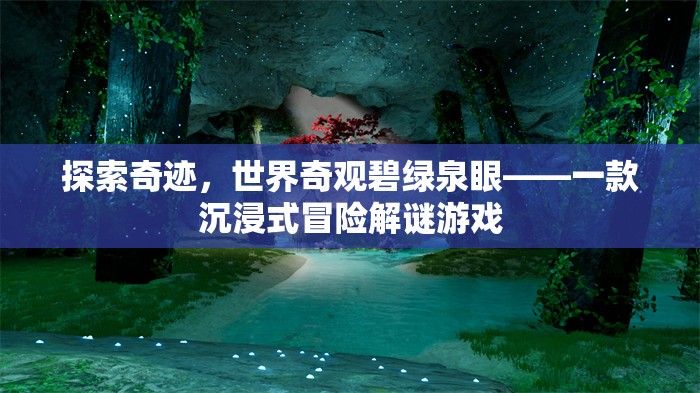 探索奇跡，碧綠泉眼——沉浸式冒險(xiǎn)解謎之旅