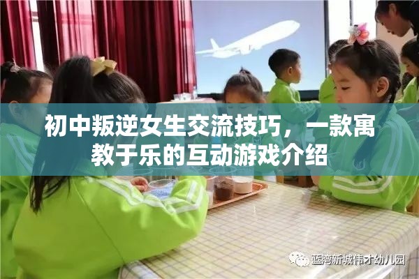 寓教于樂的互動游戲，初中叛逆女生的交流技巧