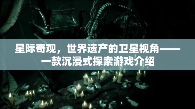 星際奇觀，從衛(wèi)星視角探索世界遺產的沉浸式游戲