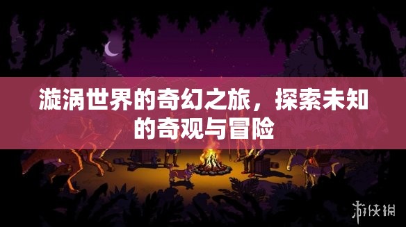 漩渦世界的奇幻冒險(xiǎn)，探索未知的奇觀