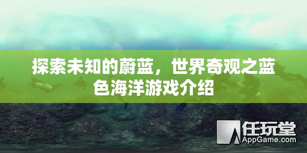 探索未知的蔚藍，世界奇觀之藍色海洋游戲揭秘