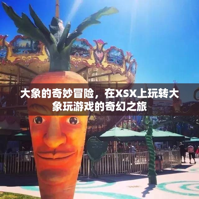 大象的奇幻冒險，在XSX上解鎖大象玩游戲的奇幻之旅