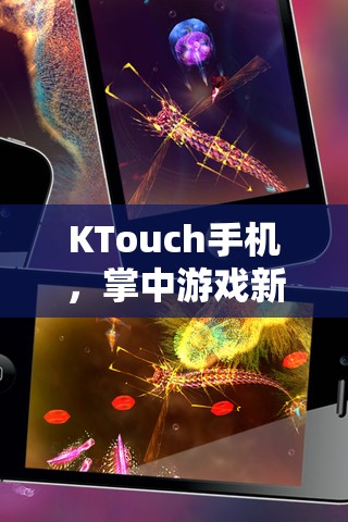 KTouch手機(jī)，開啟掌中游戲新紀(jì)元，解鎖移動娛樂的無限可能  第3張