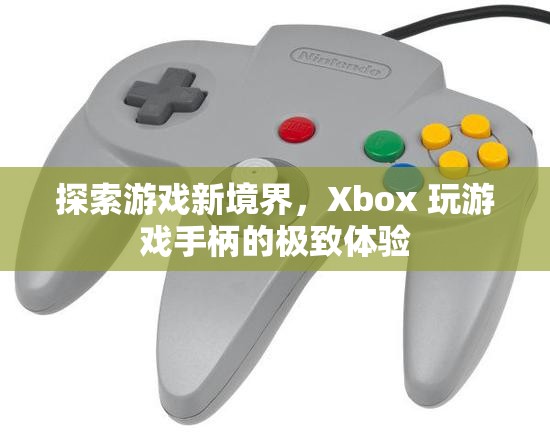 Xbox 玩游戲手柄，探索游戲新境界的極致體驗(yàn)