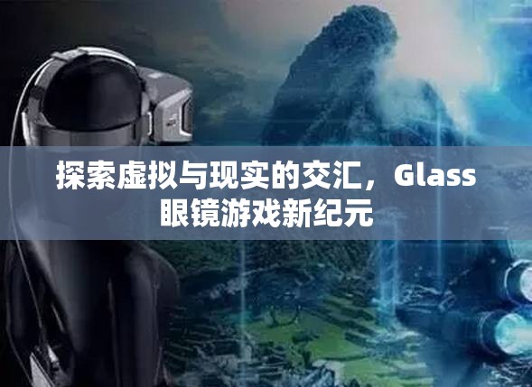 探索虛擬與現(xiàn)實(shí)的交匯，Glass眼鏡游戲新紀(jì)元  第2張