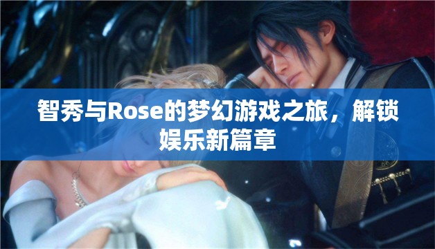 智秀與Rose的夢幻游戲之旅，解鎖娛樂新篇章