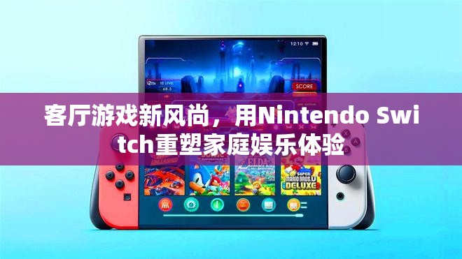 Nintendo Switch，重塑家庭娛樂體驗的客廳游戲新風(fēng)尚