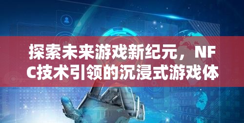 NFC技術，引領未來游戲新紀元，開啟沉浸式游戲體驗