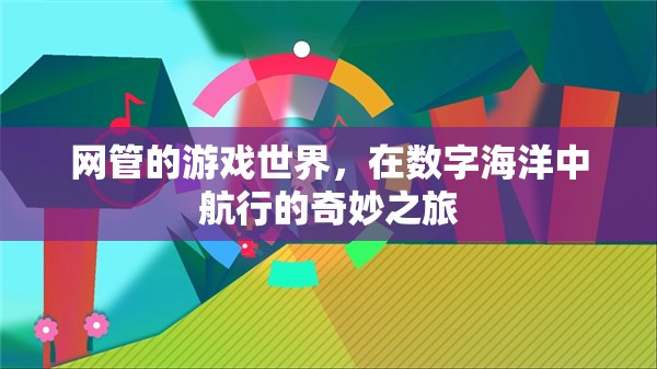 數(shù)字海洋的航行者，網(wǎng)管的游戲世界探索之旅