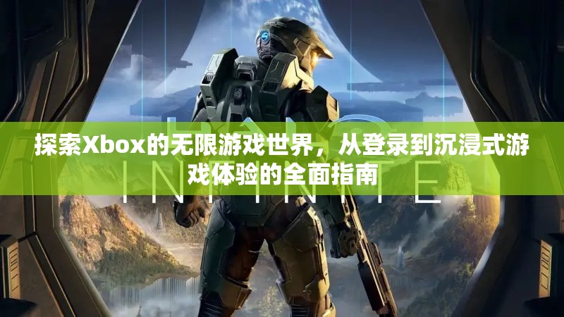 Xbox游戲世界探索，從登錄到沉浸式體驗(yàn)的全面指南