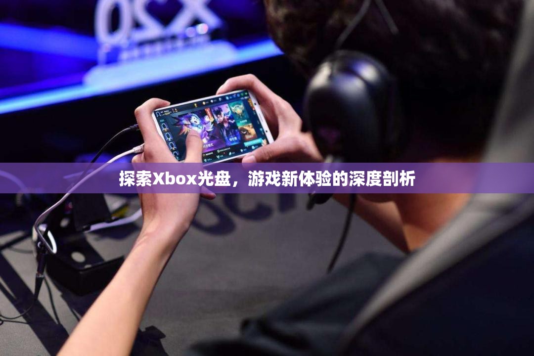 Xbox光盤探索，解鎖游戲新體驗的深度剖析