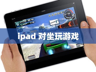 iPad，打造舒適對坐游戲體驗(yàn)的便攜神器  第3張