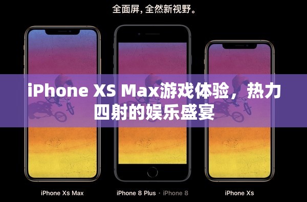 iPhone XS Max，熱力四射的娛樂盛宴，極致游戲體驗(yàn)