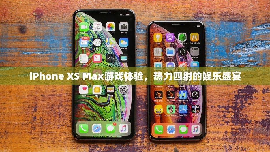 iPhone XS Max，熱力四射的娛樂盛宴，極致游戲體驗(yàn)