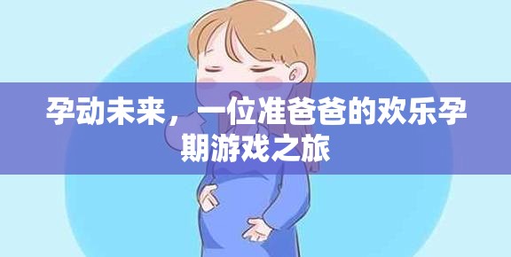 準(zhǔn)爸爸的歡樂孕期游戲之旅，孕動未來