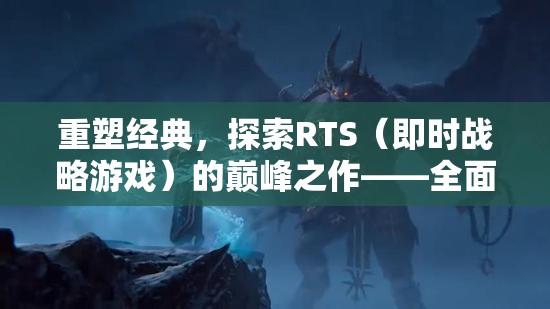 重塑經(jīng)典，探索全面戰(zhàn)爭三國——RTS游戲的巔峰之作